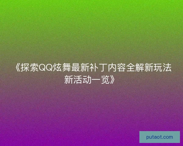 《探索QQ炫舞最新补丁内容全解新玩法新活动一览》