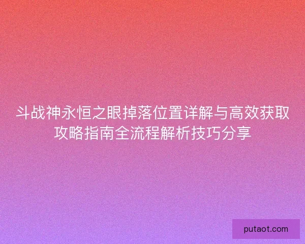 斗战神永恒之眼掉落位置详解与高效获取攻略指南全流程解析技巧分享 斗战神永恒之眼掉落位置详解与高效获取攻略指南全流程解析技巧分享