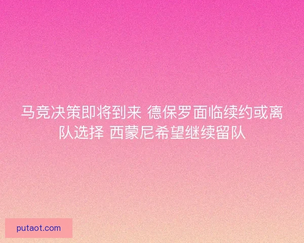 马竞决策即将到来 德保罗面临续约或离队选择 西蒙尼希望继续留队 马竞决策即将到来 德保罗面临续约或离队选择 西蒙尼希望继续留队