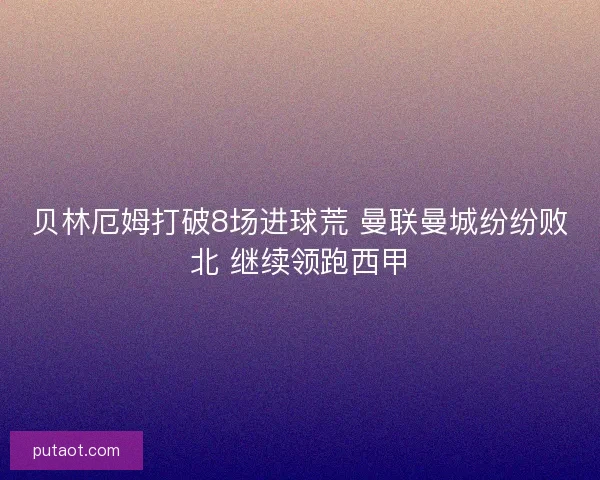 贝林厄姆打破8场进球荒 曼联曼城纷纷败北 继续领跑西甲