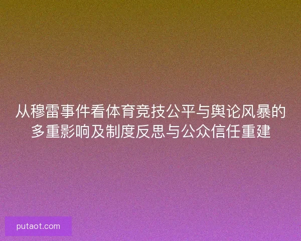 从穆雷事件看体育竞技公平与舆论风暴的多重影响及制度反思与公众信任重建 从穆雷事件看体育竞技公平与舆论风暴的多重影响及制度反思与公众信任重建